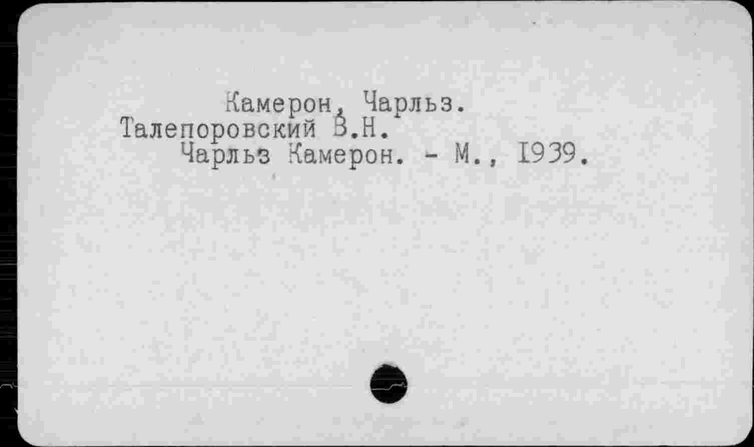 ﻿Камерон, Чарльз.
Талепоровский З.Н.
Чарльз Камерон. - М., 1939.